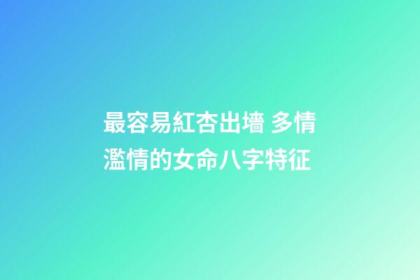 最容易紅杏出墻 多情濫情的女命八字特征